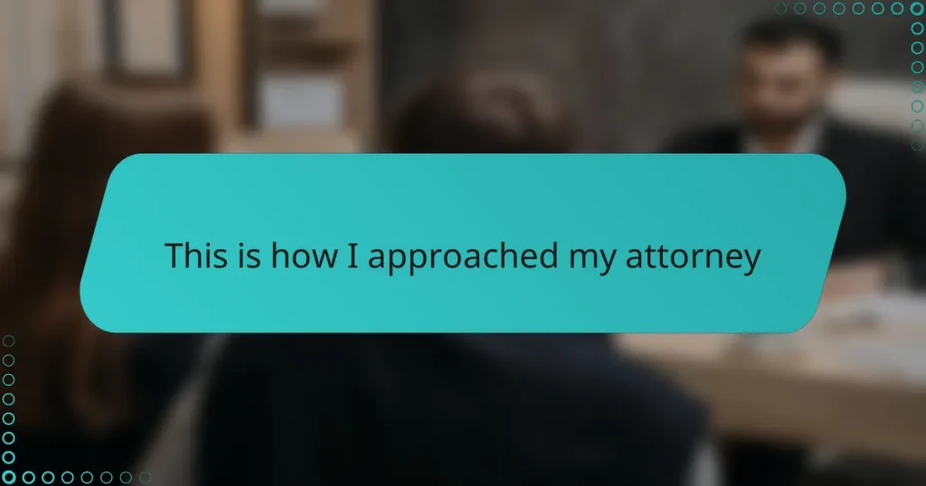 This is how I approached my attorney