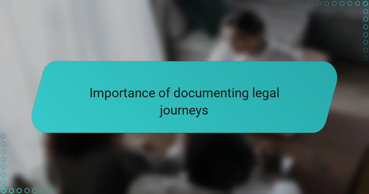 Importance of documenting legal journeys