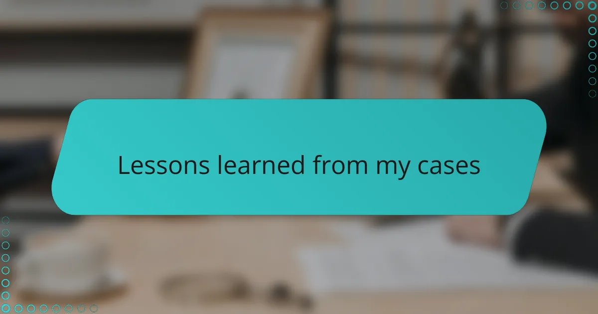 Lessons learned from my cases