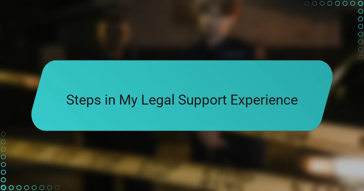 Steps in My Legal Support Experience