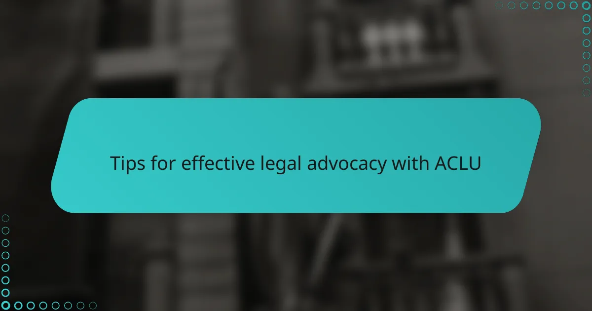 Tips for effective legal advocacy with ACLU