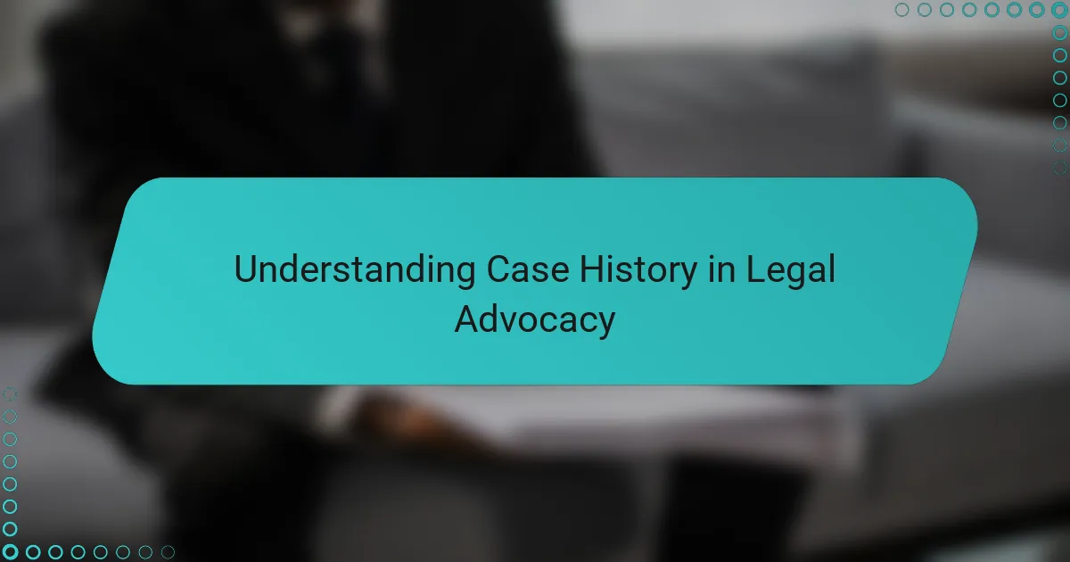 Understanding Case History in Legal Advocacy
